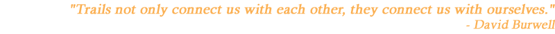 "Trails not only connect us with each other, they connect us with ourselves." - David Burwell